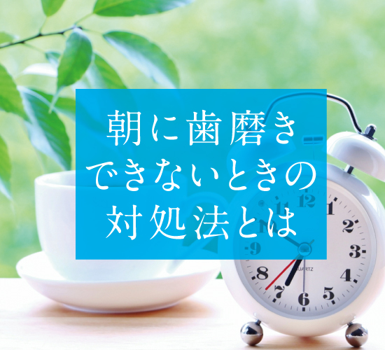 朝に歯磨きができないときはどうするべき？