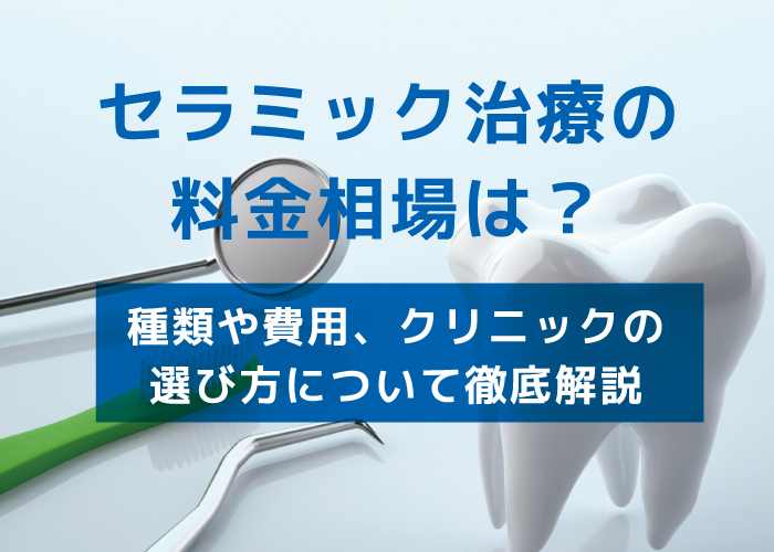 セラミック治療の料金やクリニックの選び方について解説