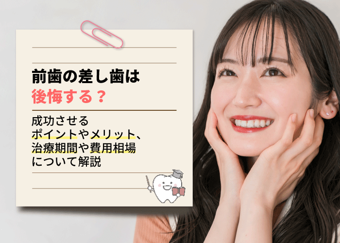 前歯の差し歯は後悔する？成功させるポイントやメリット、治療期間や費用相場について解説