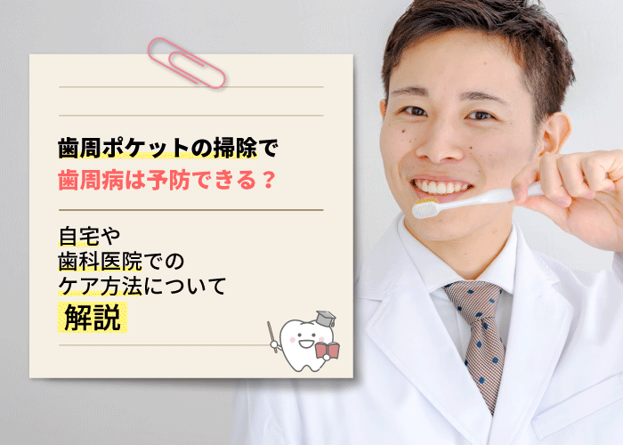 歯周ポケットの掃除で歯周病は予防できる？自宅や歯科医院でのケア方法について解説