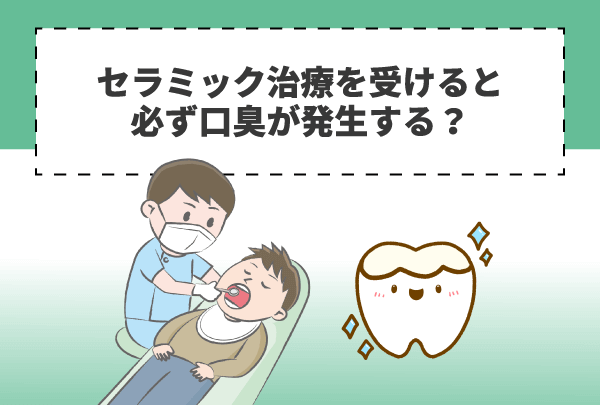 セラミック治療を受けると必ず口臭が発生する？