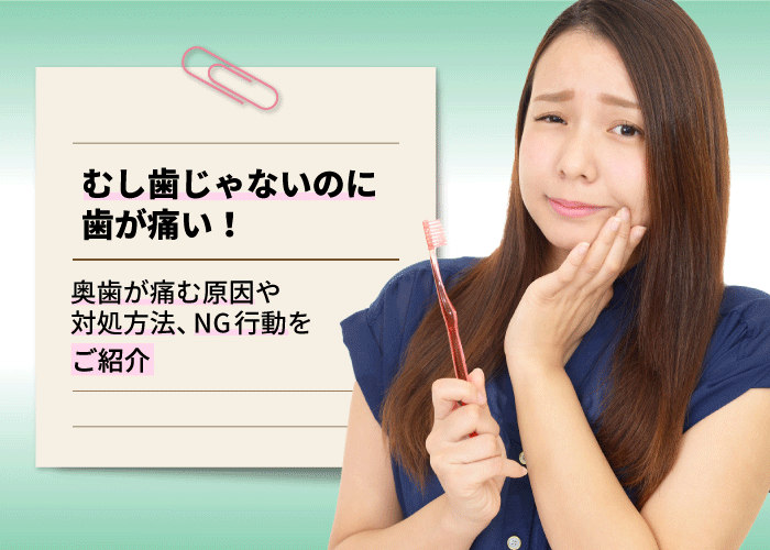 むし歯じゃないのに歯が痛い！奥歯が痛む原因や対処方法、NG行動をご紹介