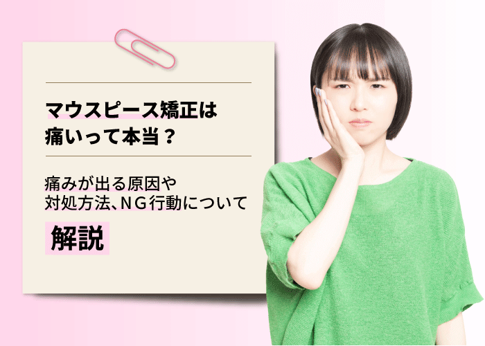 マウスピース矯正は痛いって本当？痛みが出る原因や対処方法、NＧ行動について解説