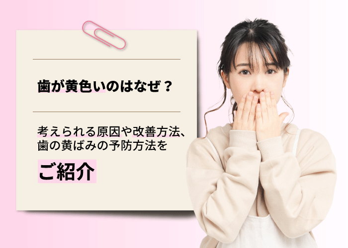 歯が黄色いのはなぜ？考えられる原因や改善方法、歯の黄ばみの予防方法をご紹介