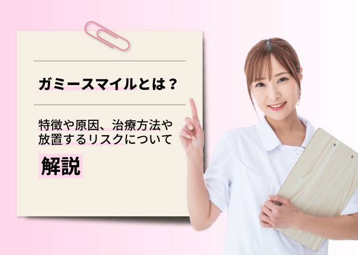 ガミースマイルとは？特徴や原因、治療方法や放置するリスクについて解説
