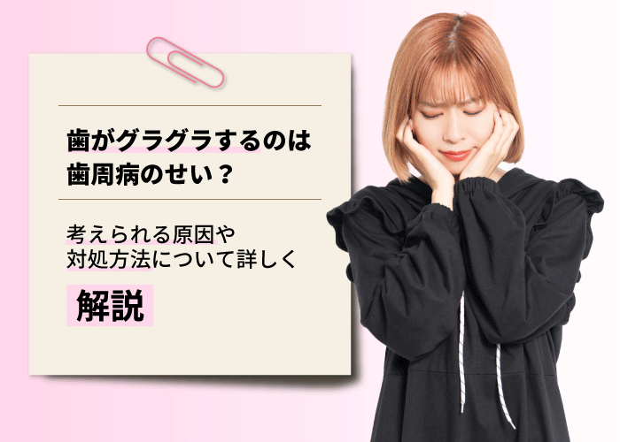 歯がグラグラするのは歯周病のせい？考えられる原因や対処方法について詳しく解説