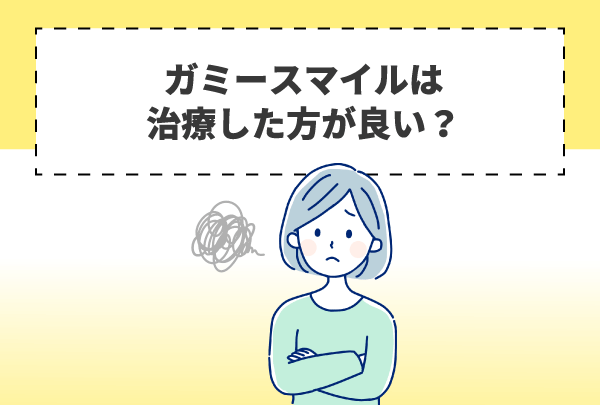 ガミースマイルは治療した方が良い？