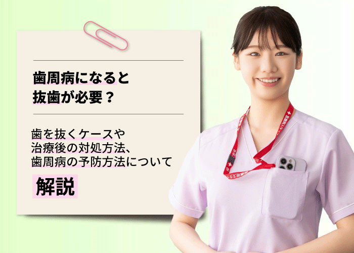 歯周病になると抜歯が必要？歯を抜くケースや治療後の対処方法、歯周病の予防方法について解説
